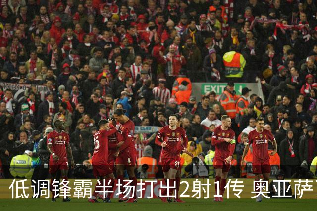 低调锋霸半场打出2射1传 奥亚萨瓦尔西班牙锋线新答案